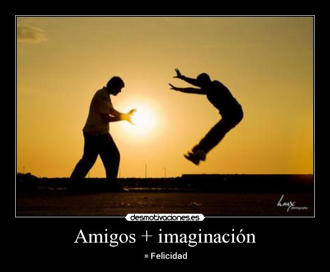 Amigos + imaginación - = Felicidad