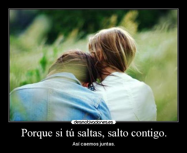 Porque si tú saltas, salto contigo. - 
