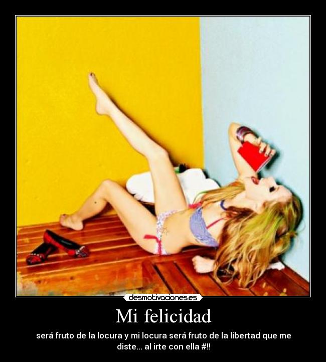 Mi felicidad - será fruto de la locura y mi locura será fruto de la libertad que me
diste... al irte con ella #!!
