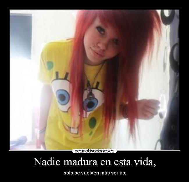 Nadie madura en esta vida, - 