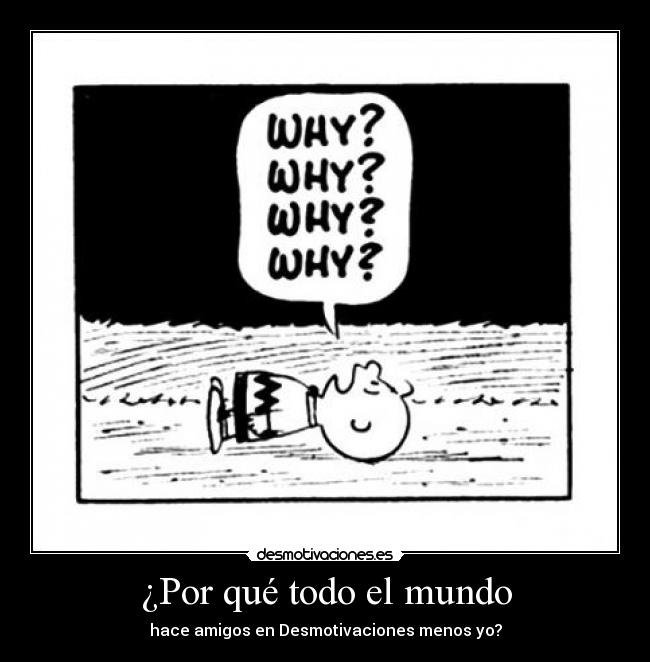 ¿Por qué todo el mundo - hace amigos en Desmotivaciones menos yo?