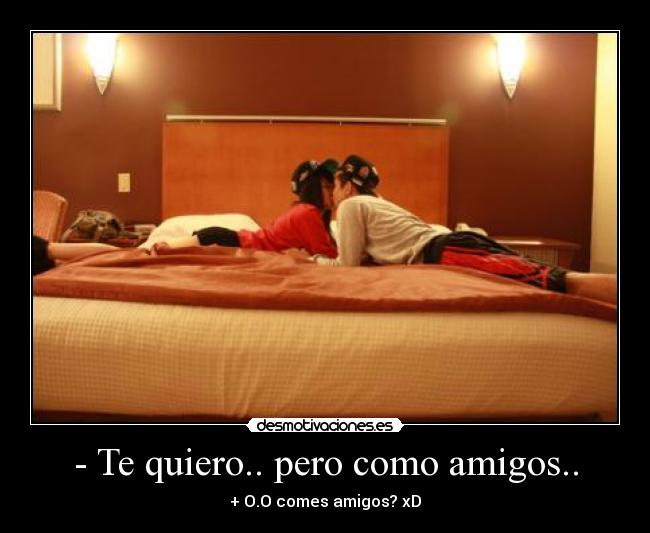 - Te quiero.. pero como amigos.. - 