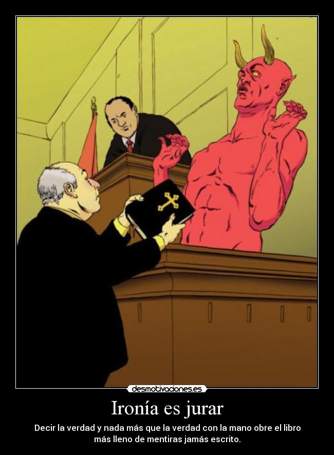 Ironía es jurar - Decir la verdad y nada más que la verdad con la mano obre el libro
más lleno de mentiras jamás escrito.