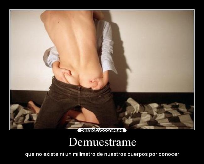 Demuestrame - que no existe ni un milímetro de nuestros cuerpos por conocer