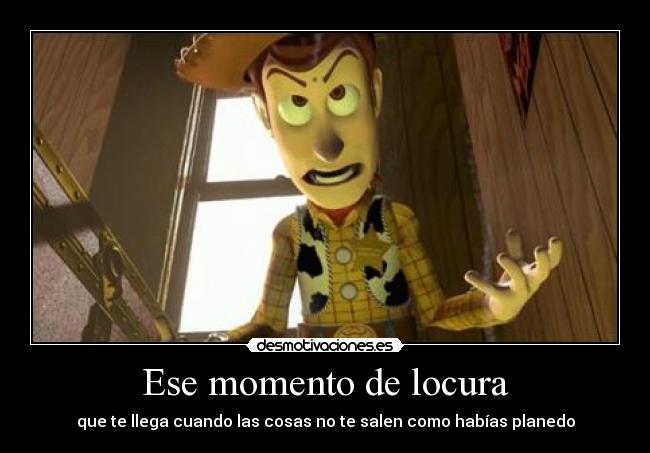 Ese momento de locura - que te llega cuando las cosas no te salen como habías planedo