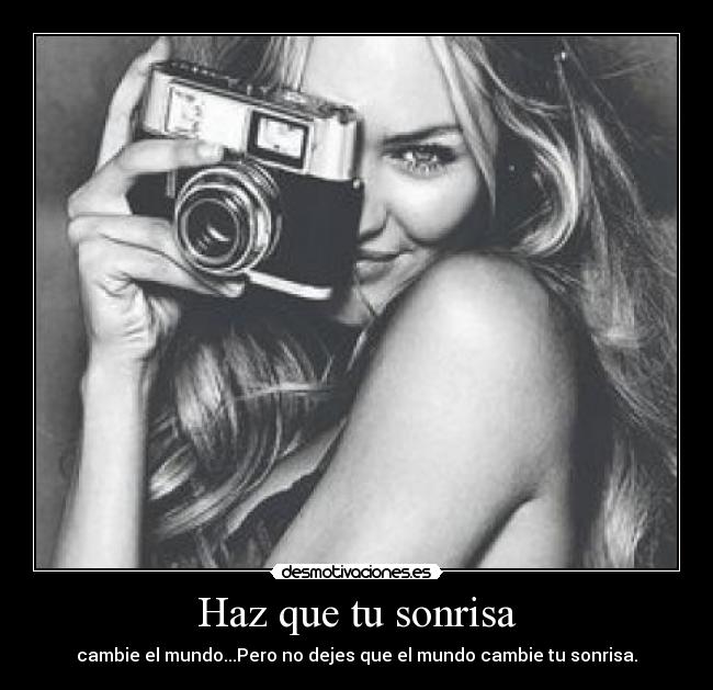 Haz que tu sonrisa - cambie el mundo...Pero no dejes que el mundo cambie tu sonrisa.