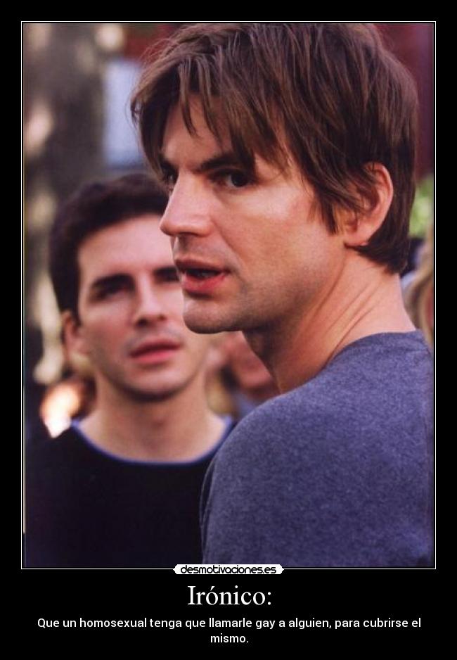 Irónico: - Que un homosexual tenga que llamarle gay a alguien, para cubrirse el mismo.