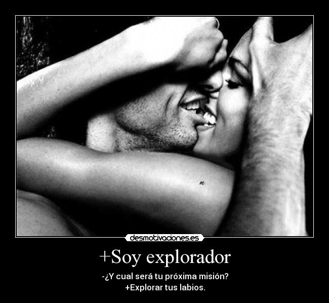 +Soy explorador - -¿Y cual será tu próxima misión?
+Explorar tus labios.