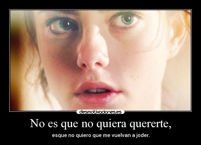 No es que no quiera quererte, - esque no quiero que me vuelvan a joder.
