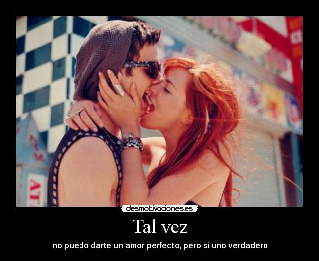 Tal vez - no puedo darte un amor perfecto, pero si uno verdadero