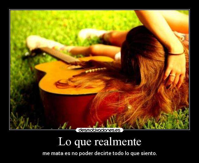 Lo que realmente - me mata es no poder decirte todo lo que siento.