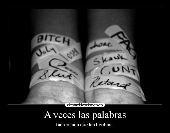 A veces las palabras - hieren mas que los hechos...