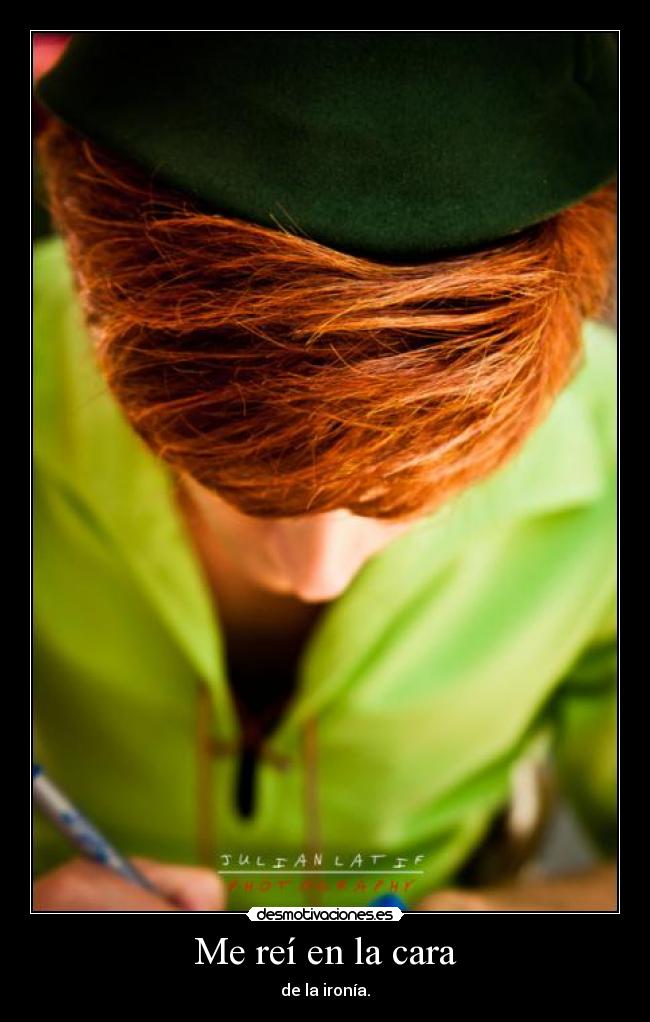 Me reí en la cara - de la ironía.