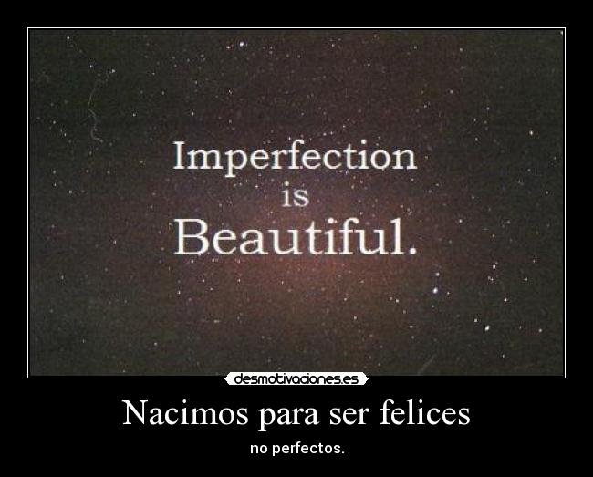 Nacimos para ser felices - no perfectos.