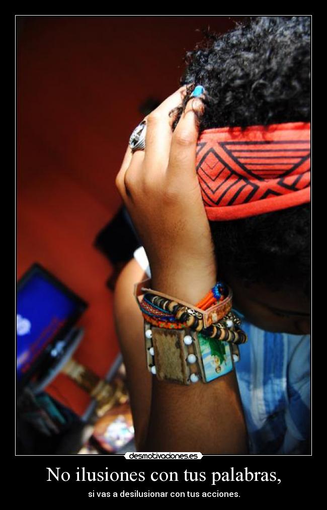 No ilusiones con tus palabras, - si vas a desilusionar con tus acciones.