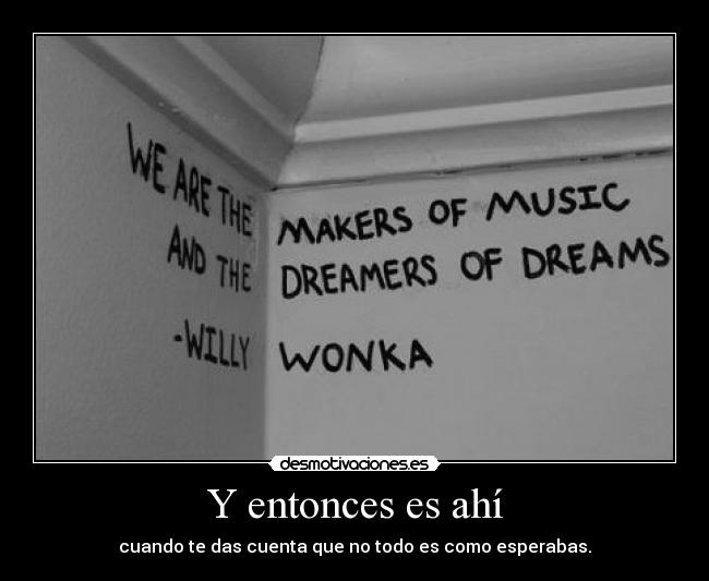 Y entonces es ahí - cuando te das cuenta que no todo es como esperabas.