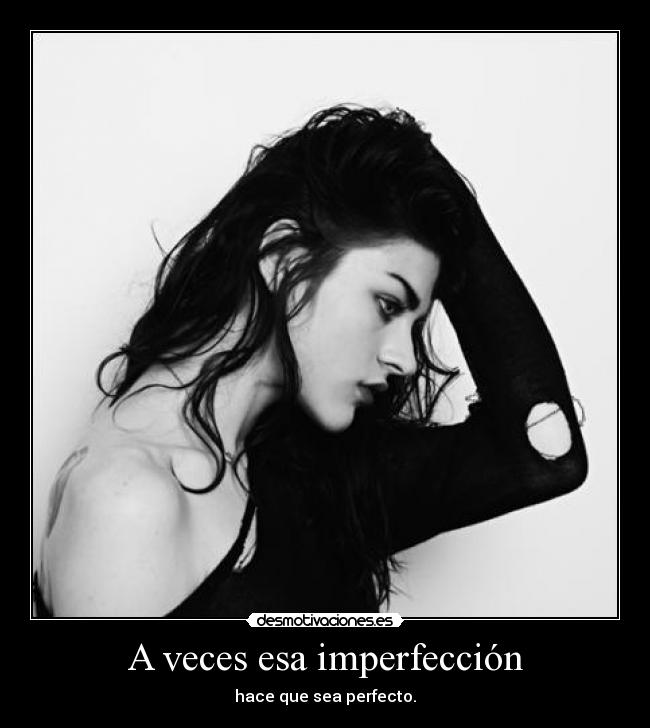 A veces esa imperfección - hace que sea perfecto.