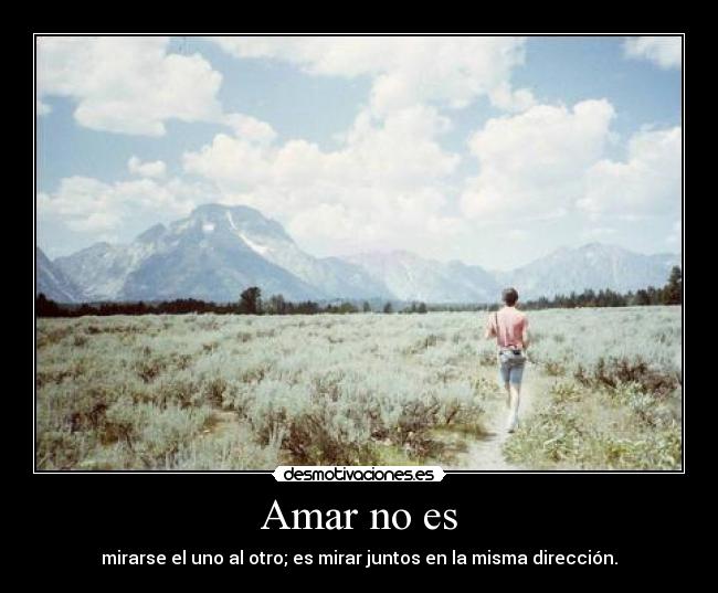 Amar no es - mirarse el uno al otro; es mirar juntos en la misma dirección.
