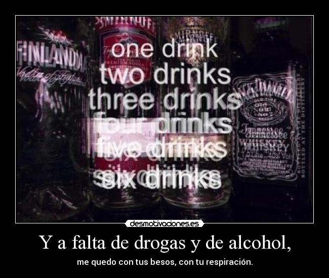Y a falta de drogas y de alcohol, - me quedo con tus besos, con tu respiración.