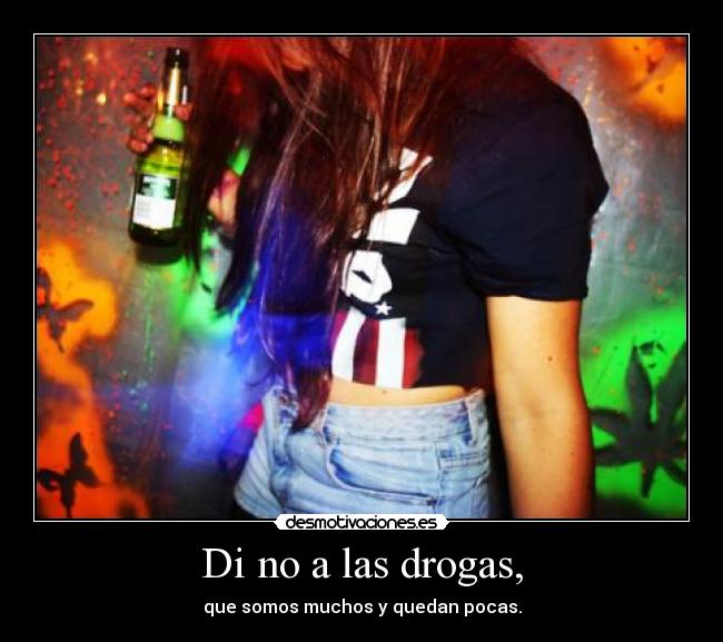 Di no a las drogas, - que somos muchos y quedan pocas.