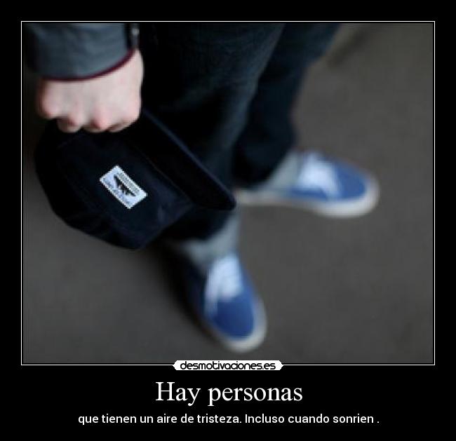 Hay personas - que tienen un aire de tristeza. Incluso cuando sonrien .