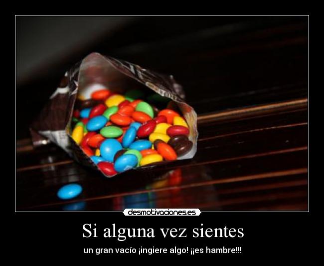 Si alguna vez sientes - un gran vacío ¡ingiere algo! ¡¡es hambre!!!