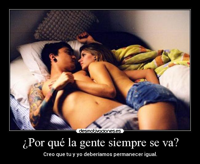 ¿Por qué la gente siempre se va? - Creo que tu y yo deberíamos permanecer igual.