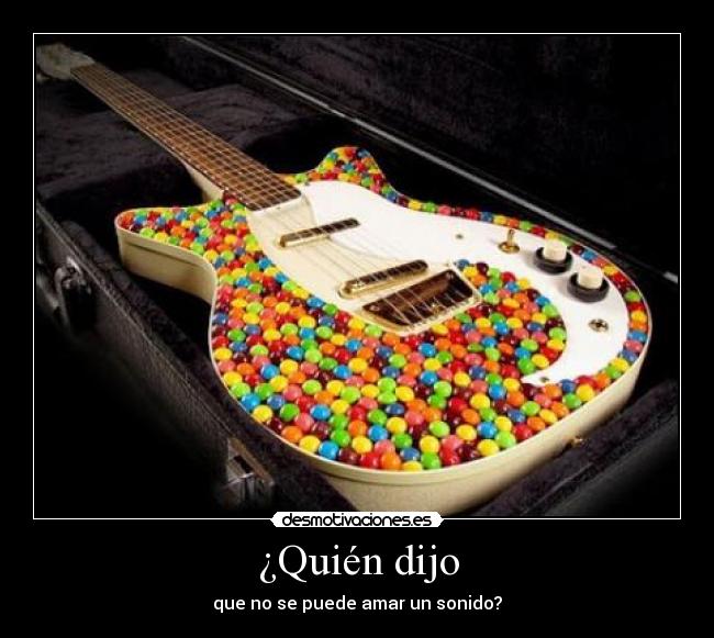 ¿Quién dijo - que no se puede amar un sonido?