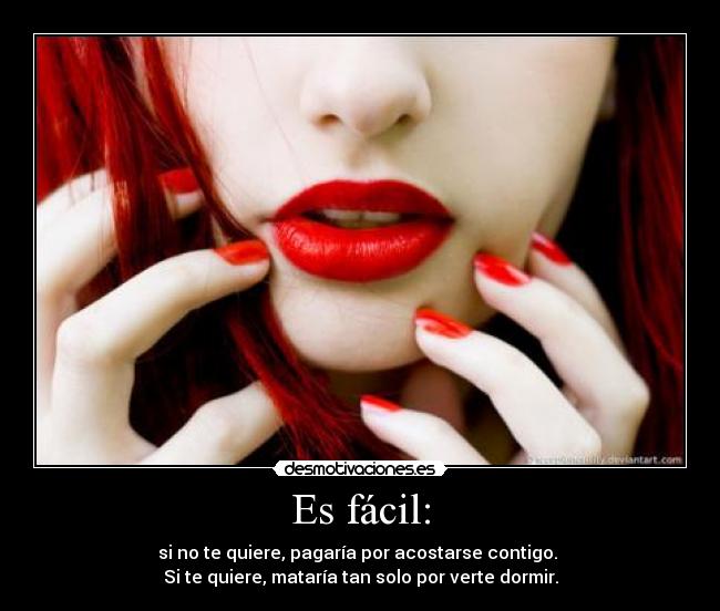 Es fácil: - si no te quiere, pagaría por acostarse contigo.
Si te quiere, mataría tan solo por verte dormir.