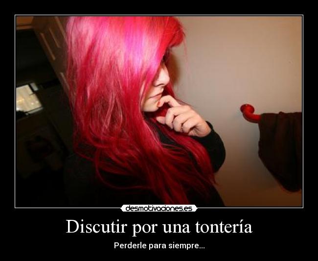 Discutir por una tontería - Perderle para siempre...