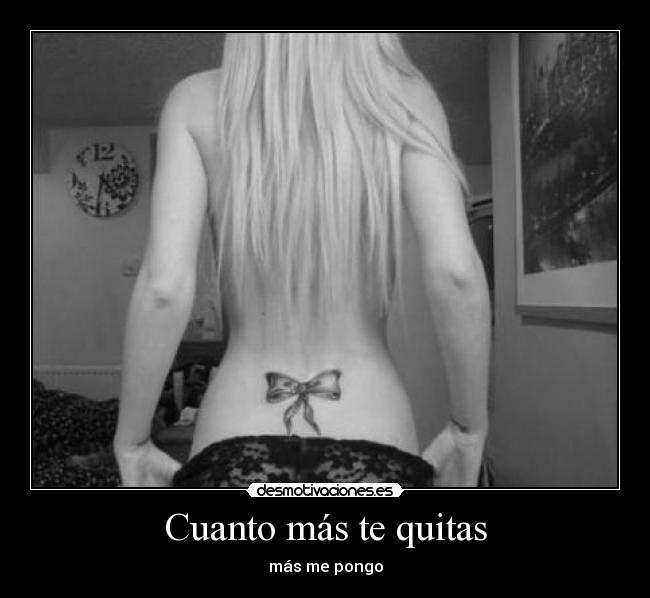 Cuanto más te quitas - más me pongo