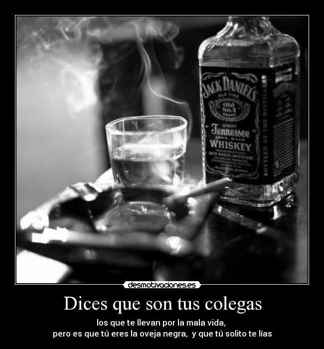 Dices que son tus colegas - los que te llevan por la mala vida,
pero es que tú eres la oveja negra, y que tú solito te lías