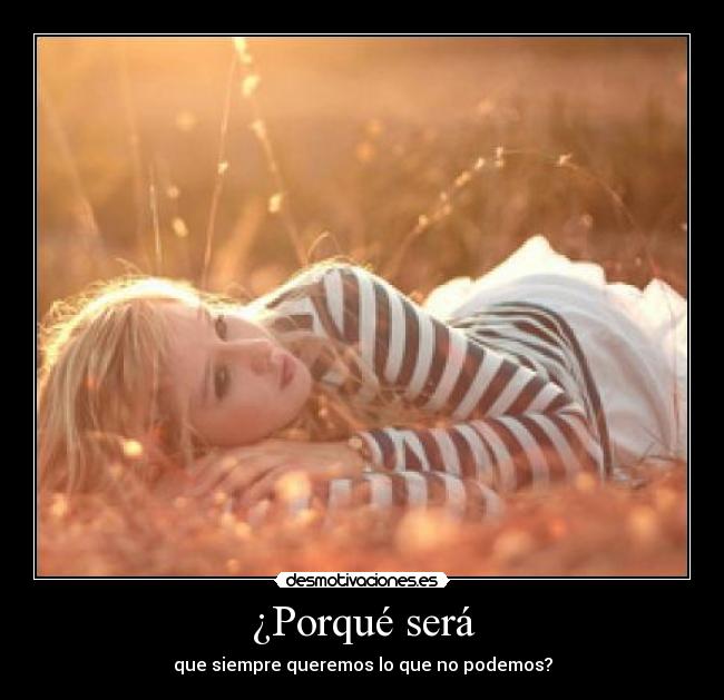 ¿Porqué será - que siempre queremos lo que no podemos?