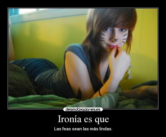 Ironía es que - Las feas sean las más lindas.