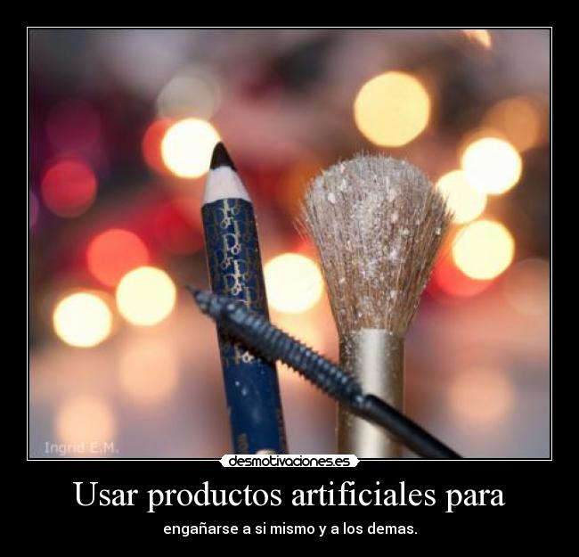 Usar productos artificiales para - engañarse a si mismo y a los demas.