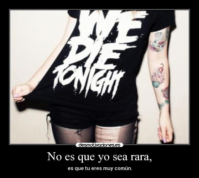 No es que yo sea rara, -