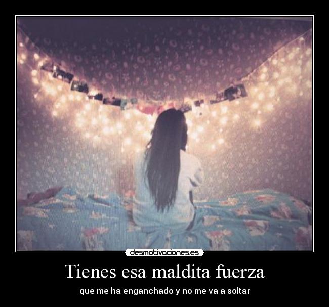 Tienes esa maldita fuerza -