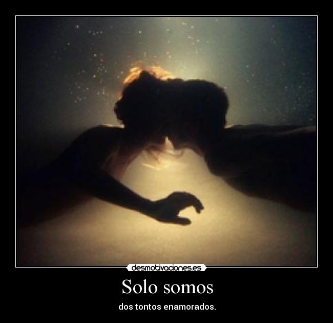 Solo somos - dos tontos enamorados.