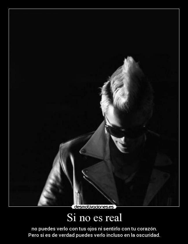 Si no es real - no puedes verlo con tus ojos ni sentirlo con tu corazón.
Pero si es de verdad puedes verlo incluso en la oscuridad.