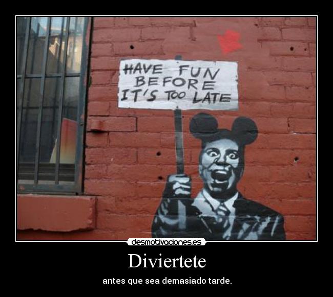 Diviertete - antes que sea demasiado tarde.