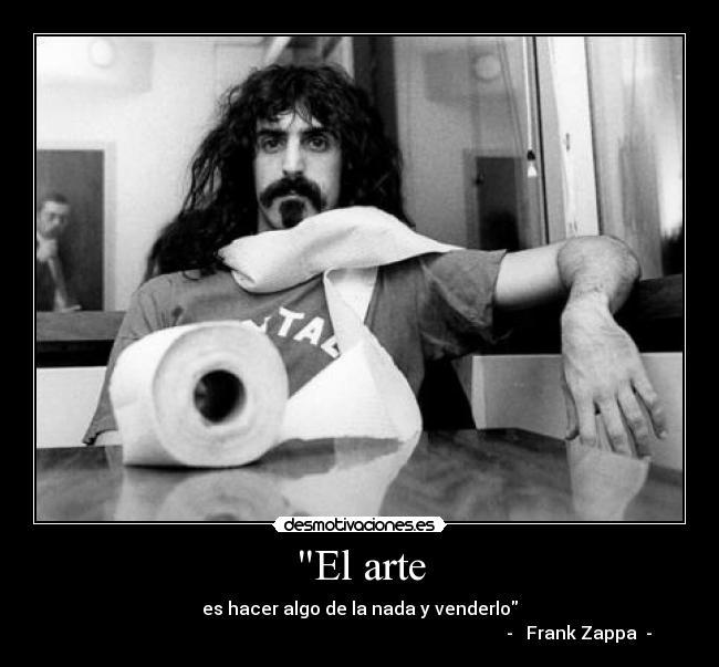 El arte - es hacer algo de la nada y venderlo
                                                                                                   -   Frank Zappa  -