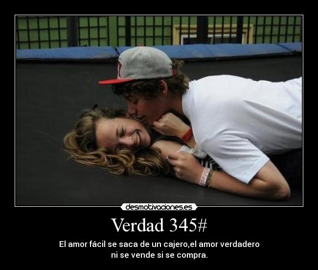 Verdad 345# - El amor fácil se saca de un cajero,el amor verdadero
ni se vende si se compra.