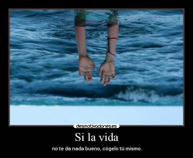 Si la vida - no te da nada bueno, cógelo tú mismo.