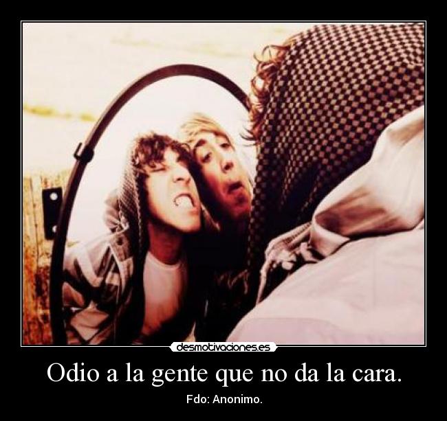 Odio a la gente que no da la cara. - Fdo: Anonimo.