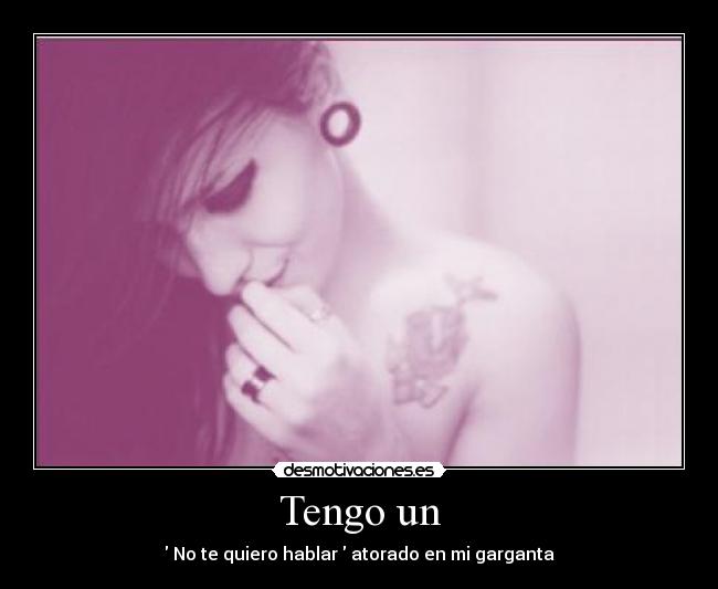 Tengo un - No te quiero hablar atorado en mi garganta