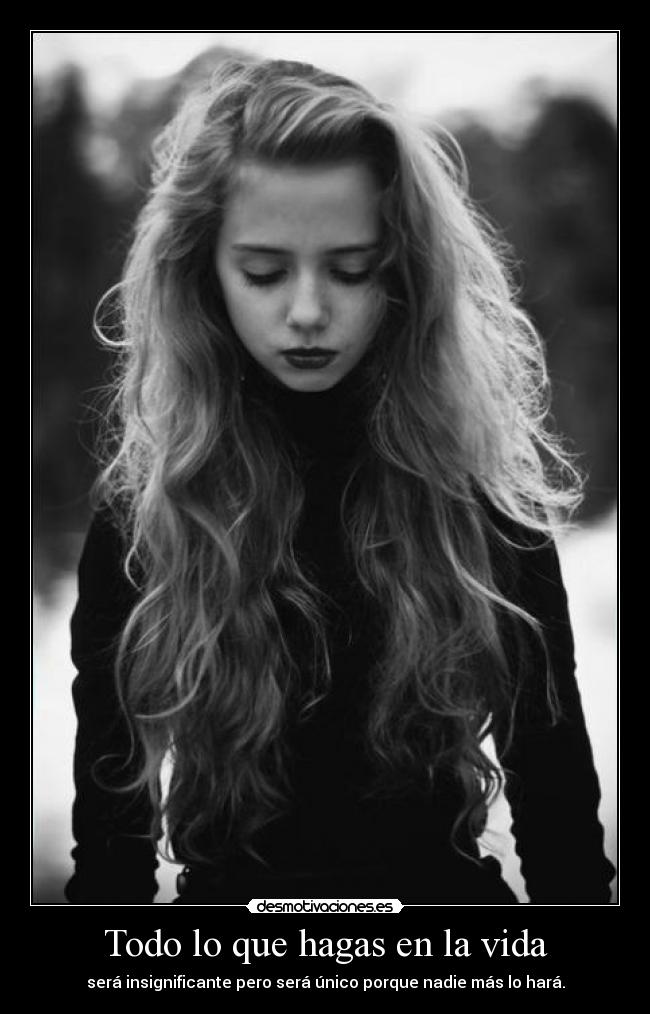 Todo lo que hagas en la vida - será insignificante pero será único porque nadie más lo hará.