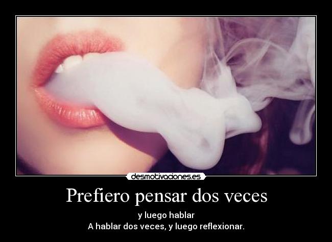 Prefiero pensar dos veces - y luego hablar
A hablar dos veces, y luego reflexionar.