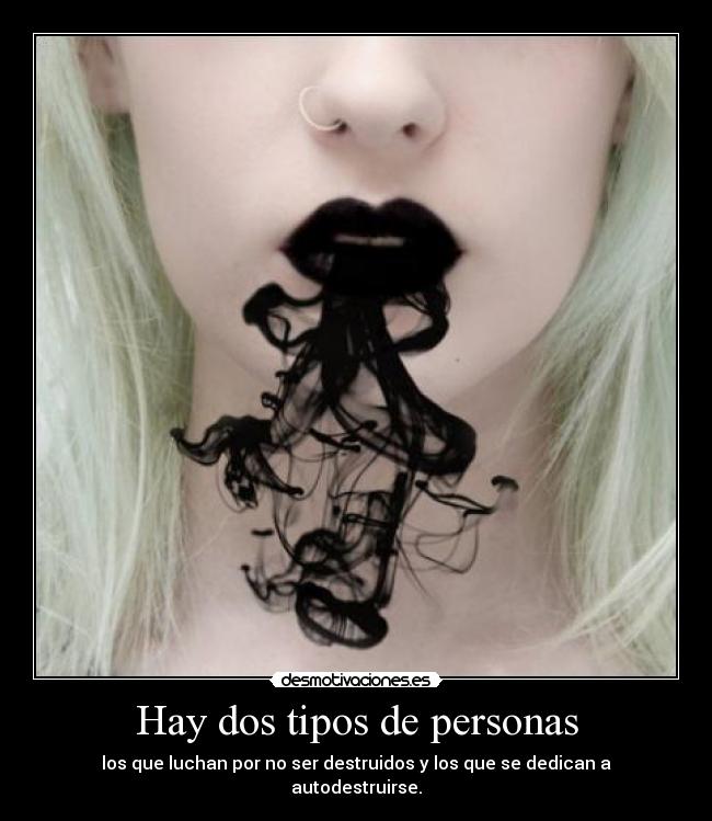 Hay dos tipos de personas - los que luchan por no ser destruidos y los que se dedican a autodestruirse.