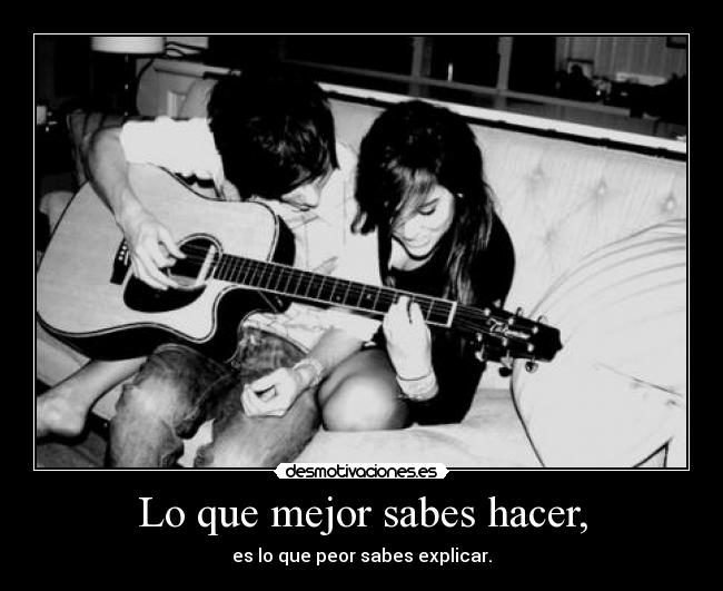 Lo que mejor sabes hacer, - es lo que peor sabes explicar.