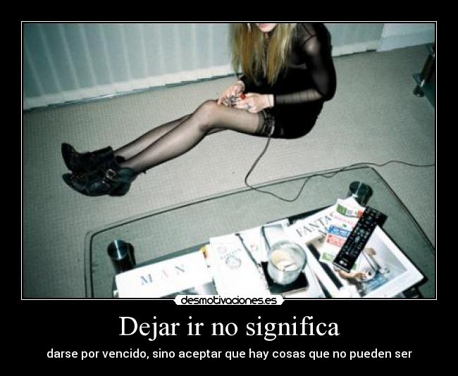 Dejar ir no significa - darse por vencido, sino aceptar que hay cosas que no pueden ser